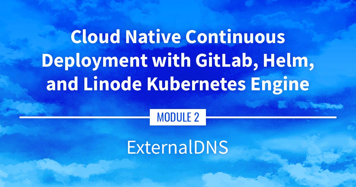 Cloud Native Continuous Deployment with GitLab, Helm, and Linode Kubernetes Engine: ExternalDNS Cloud Native Continuous Deployment with GitLab, Helm, and Linode Kubernetes Engine: ExternalDNS